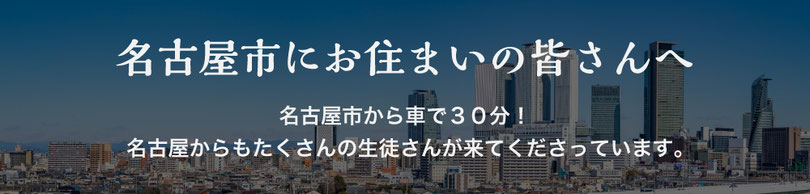 名古屋市にお住いの皆さんへ　名古屋市から車で30分！