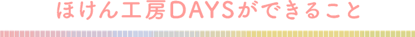 ほけん工房DAYS　ほけんこうぼうでいず　ができること　タイトル