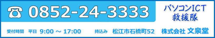 島根県松江市　パソコンICT修理救援隊　受付・連絡先電話番号　0852-24-3333　株式会社文泉堂　松江市石橋町52　受付時間9:00 - 17:00　