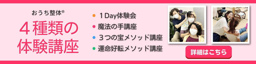 おうち整体４種類の体験講座（１Day体験会・魔法の手講座・３つの宝メソッド講座・運命好転メソッド講座）