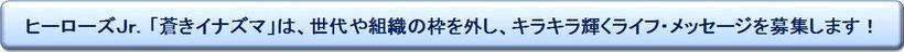 ヒーローズＪｒ．は、世代や組織の枠を外し、キラキラ輝くライフ・メッセージを募集します！