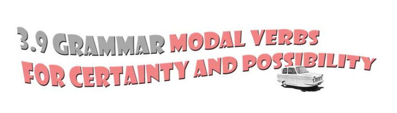 Section title. 3.9 Grammar - Modal verbs for certainty and possibility