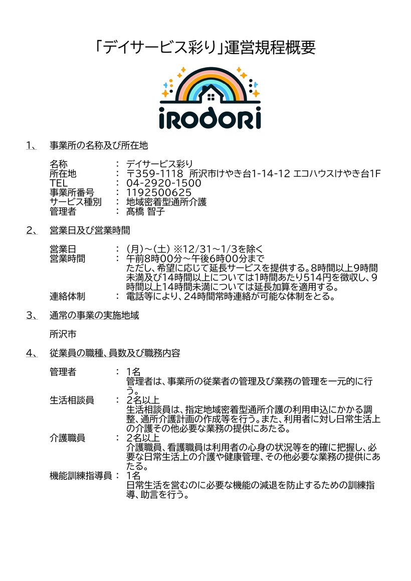 「デイサービス彩り」運営規程概要 事業所の名称及び所在地 営業日及び営業時間 連絡体制 通常の事業の実施地域 所沢市 従業員の職種、員数及び職務内容 管理者 生活相談員 介護職員 機能訓練指導員