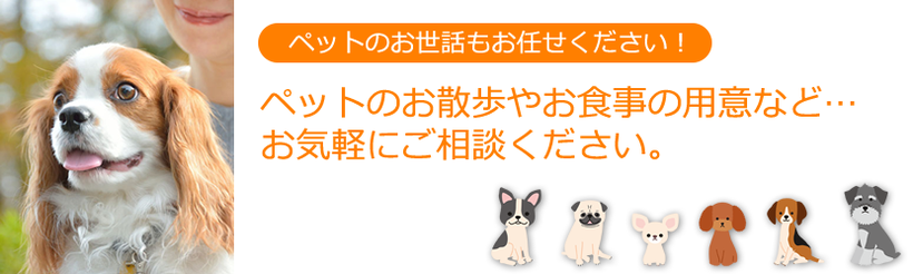 ペットのお散歩やお食事の用意など、お気軽にご相談ください。