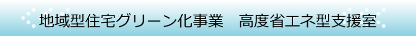 地域型住宅グリーン化事業　高度省エネ型支援室