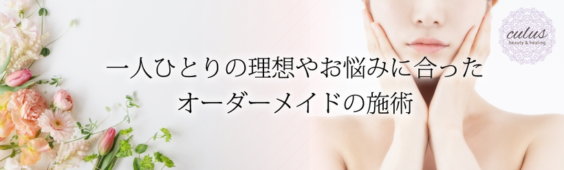 一人ひとりの理想やお悩みに合ったオーダーメイドの施術