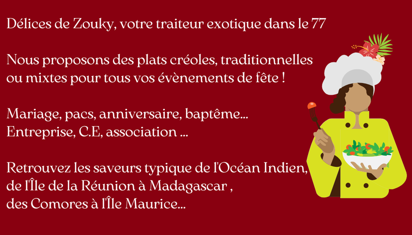 Les saveurs de l'Océan Indien pour vos réceptions privées. Pour vos repas de fête, Délices de Zouky vous propose différents menus à choisir suivant vos goûts et votre budget.