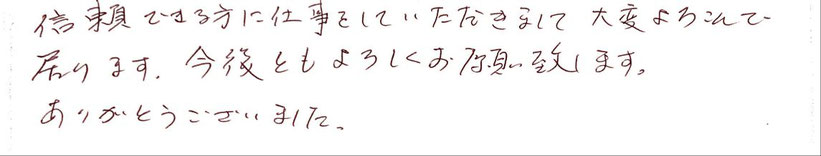 信頼できる方に仕事をしていただきまして大変喜んでおります。今後とも宜しくお願い致します。有難うございました。