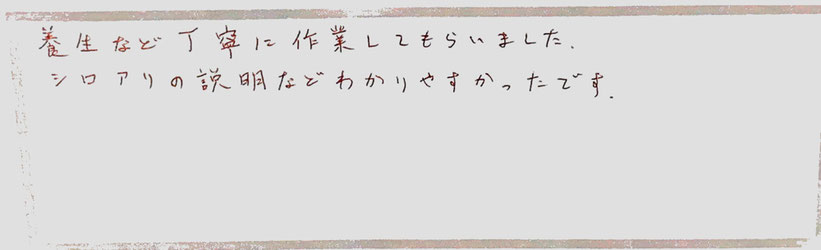 養生など丁寧に作業してもらいました。シロアリの説明などわかりやすかったです。