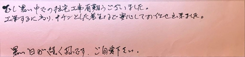 蒸し暑い中での拙宅工事有難うございました。工事するに当たり、キチンと養生など安心しておまかせできました。暑い日が続くようです。ご自愛ください。