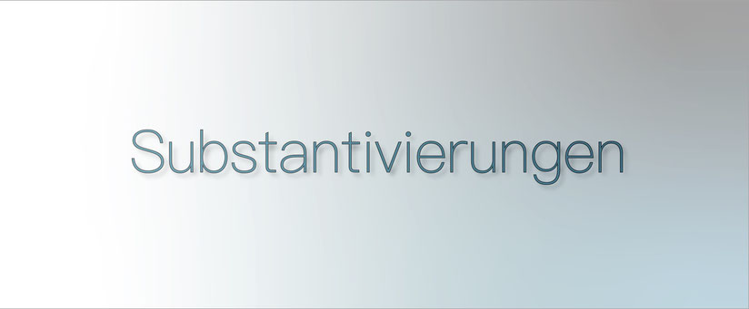 Wie geht man mit Substantivierungen um?