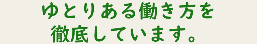 ゆとりある働き方を徹底しています