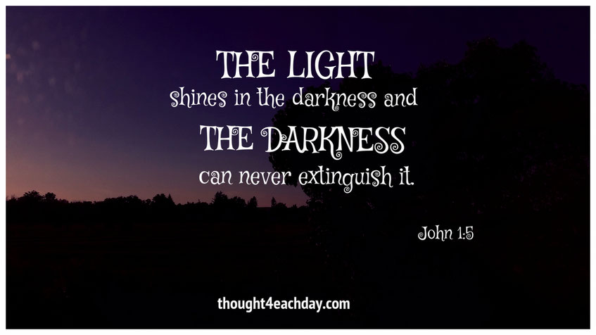 The light shines in the darkness and the darkness can never extinguish it.  John 1:5