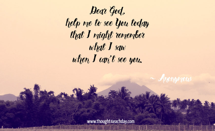 "Dear God, help me to see You today that I might remember what I saw when I can't see You."
