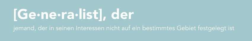 Generalist, der: jemand, der in seinen Interessen nicht auf ein bestimmtes Gebiet festgelegt ist