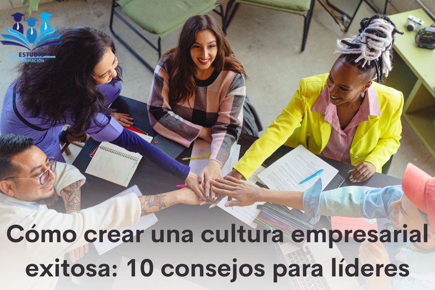 Cómo crear una cultura empresarial exitosa 10 consejos para líderes
