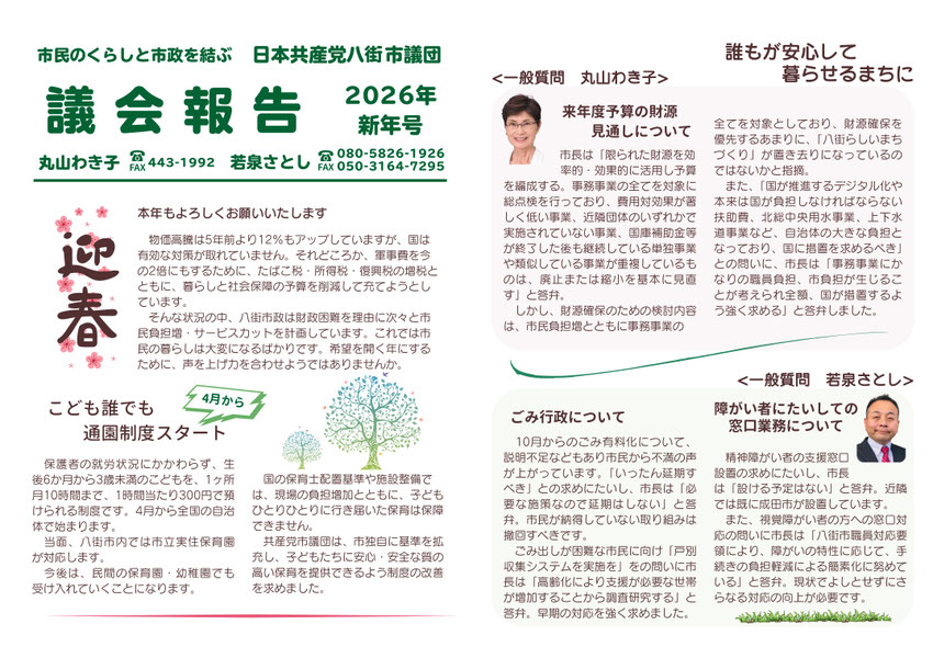 市民のくらしと市政を結ぶ　日本共産党八街市議団　議会報告2026年新年号　丸山わき子　若泉さとし　本年もよろしくお願いいたします　物価高騰は5年前より12％もアップしていますが、国は有効な対策がとれていません。それどころか、軍事費を今の2倍にもするために、たばこ税・所得税・復興税の増税とともに、暮らしと社会保障の予算を削減して充てようとしています。そんな状況の中、八街市政は財政困難を理由に次々と市民の負担増・サービスカットを計画しています。これでは市民の暮らしは大変になるばかりです。希望を開く年にするため