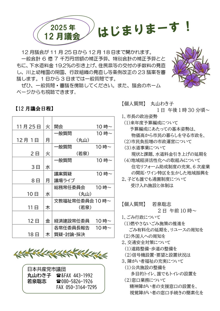 12 月議会が 11 月 25 日から 12 月 18 日まで開かれます。 一般会計 6 億 7 千万円増額の補正予算、特別会計の補正予算とともに、 下水道料金 19.2%の引き上げ、 住民票等の交付の手数料の見直し、 川上幼稚園の閉園、 行政組織の見直し等条例改正の 23 議案を審議します。 1 日から 3 日までは一般質問です。 ぜひ、 一般質問・ 審議を傍聴してください。 また、 議会のホームページからも視聴できます。