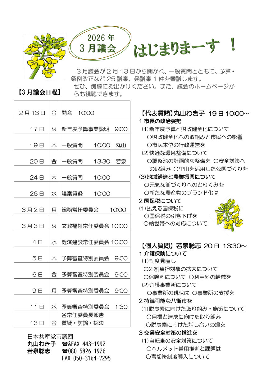 3月議会が2月13日から開かれ、一般質問とともに、予算・【代表質問】丸山わき子 19日10:00～ 1市長の政治姿勢 (1)新年度予算と財政健全化について ○財政健全化への取組みと市民への影響 ○市民本位の行政運営を (2)快適な環境整備について 〇調整池の計画的な整備を 〇安全対策へ の取組み ○里山を活用した公園づくりを (3)地域経済と農業振興について 〇元気な街づくりへのとりくみを 〇新たな農産物のブランド化は 2国保税について (1)払える国保税に ○国保税の引き下げを ○納世帯への対応について