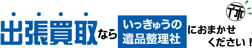 出張買取ならいっきゅうの遺品整理社におまかせください！
