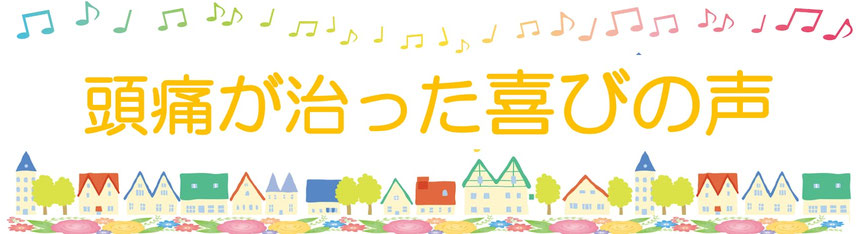 頭痛を専門に治療する整体院「大分別府 頭痛専門ここまろ調整院」に通っている方々の、頭痛専門整体施術後の喜びの声です。偏頭痛（片頭痛）、筋緊張型頭痛（肩コリ頭痛肩こり頭痛肩凝り頭痛首凝り頭痛首コリ頭痛首こり頭痛）、後頭部頭痛、コメカミ頭痛（こめかみ頭痛）、群発頭痛、気圧頭痛（気象病）、自律神経バランス乱れ（休日頭痛休みの日頭痛）など様々なタイプの頭痛、病院で検査をしても異常なし頭痛、どこに行っても治らなかった頭痛、薬が効かない頭痛などが改善した方々が沢山います。頭痛に悩まず元気になりたい人はご予約ください
