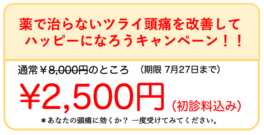 薬で治らないツライ頭痛を治してハッピーになろうキャンペーン！！　通常８，０００円のところ２，５００円