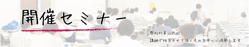 開催セミナー 弊社代表山内が講師で担当させて頂くものを中心に掲載します