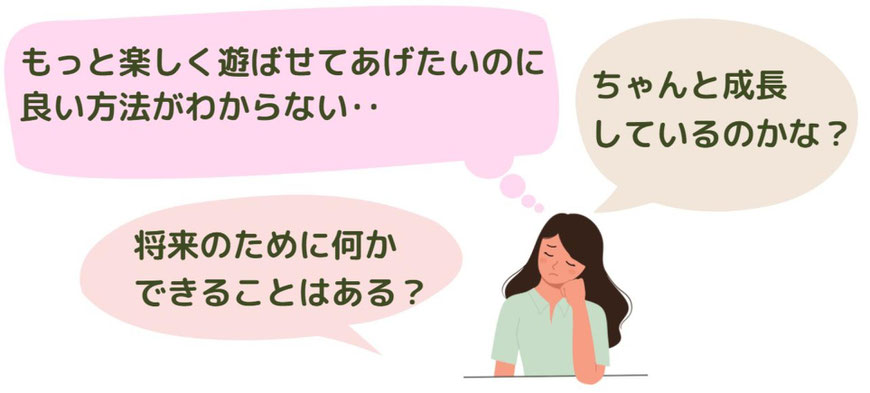 「我が子はちゃんと成長しているのかな？」「もっと楽しく遊ばせてあげたいのに、良い方法がわからない」「将来のために、何かできることはある？」
