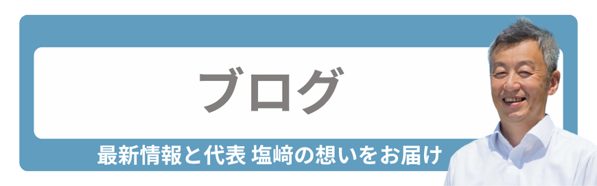 ブログ　最新情報と、代表塩﨑の想いをお届け