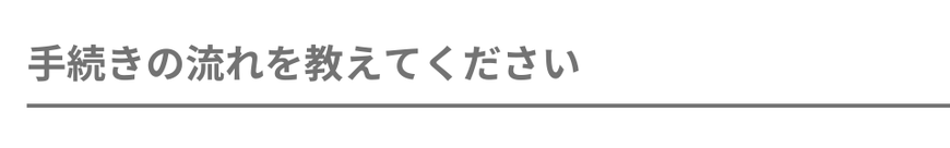 手続きの流れを教えてください。
