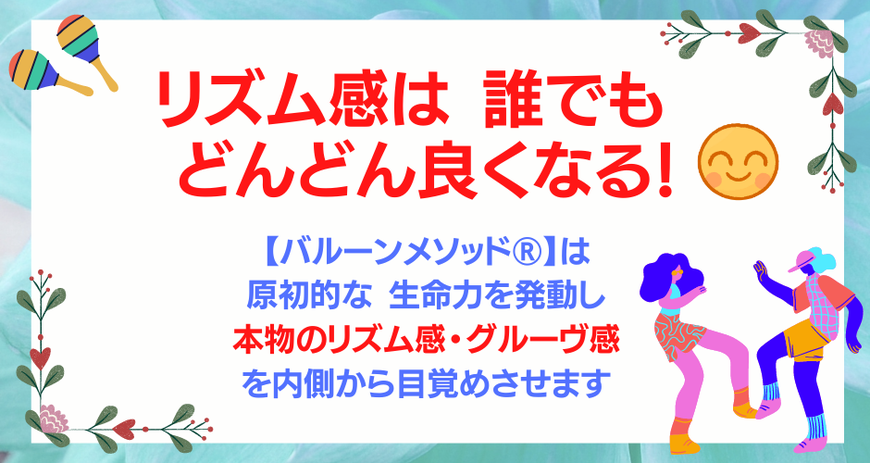リズム感は  誰でもどんどん良くなる！,【バルーンメソッド®】は 原初的な 生命力を発動し 本物のリズム感・グルーヴ感 を内側から目覚めさせます