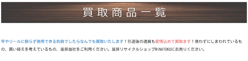 竿やリールに限らず使用できる釣具でしたらなんでも買取いたします！引退後の道具も愛情込めて買取ます！使わずにしまわれているもの、買い替えを考えているもの、是非当社をご利用ください。是非リサイクルショップMINATOKUにお売りください。   