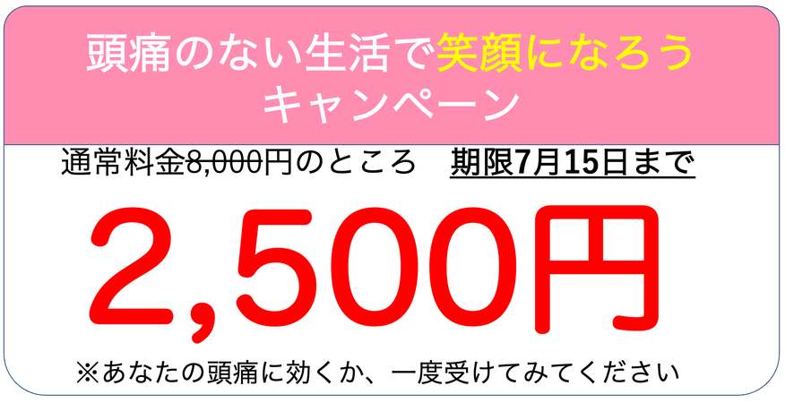 頭痛のない生活で笑顔になろうキャンペーン　通常料金8000円のところ、初回限り2500円です。あなたの頭痛に効くか一度受けてみてください