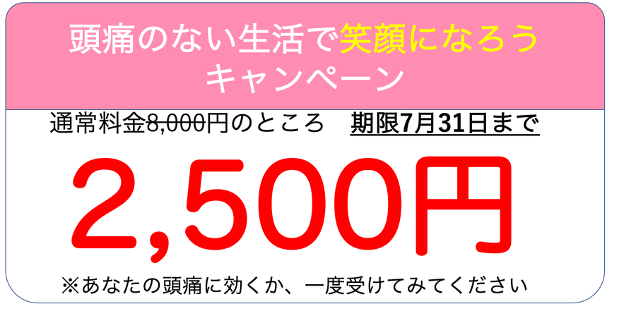 頭痛のない生活で笑顔になろうキャンペーン　通常料金8000円のところ、初回限り2500円です。あなたの頭痛に効くか一度受けてみてください