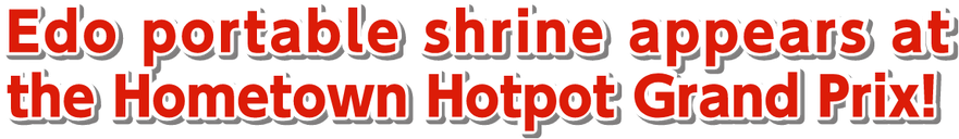 Edo portable shrine appears at the Hometown Hotpot Grand Prix!