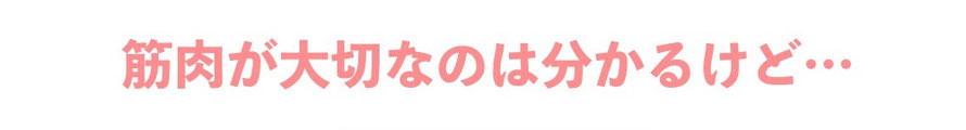 筋肉が大切なのはわかるけど