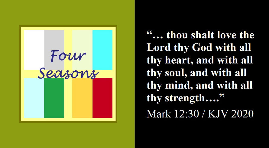Faith Expression Artwork about Loving God – the greatest commandment – & Bible Verse Mark 12:30 (B) - “thou shalt love the Lord thy God with all thy heart, and with all thy soul, and with all thy mind, and with all thy strength...” / “God for All Seasons”