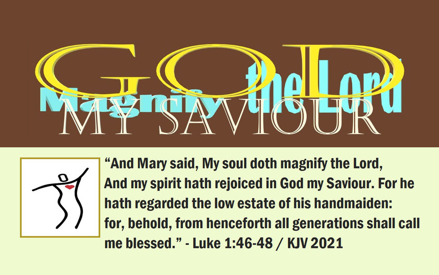 Luke 1:46-48 – GOD MY SAVIOUR – MAGNIFY THE LORD; “... My soul doth magnify the Lord, And my spirit hath rejoiced in God my Saviour. For he hath regarded the low estate of his handmaiden... henceforth all generations shall call me blessed.” - Luke 1:46-48