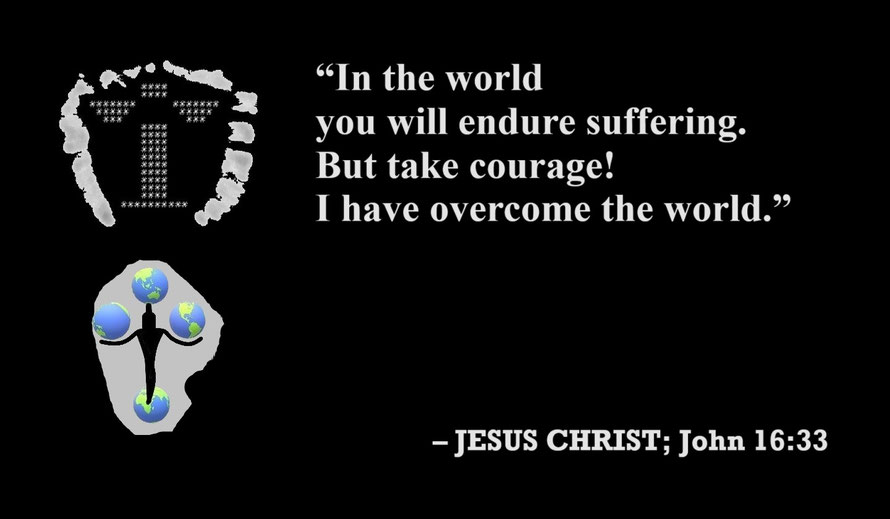 Jesus Christ: “In the world you will endure suffering. But take courage! I have overcome the world.” – John 16:33