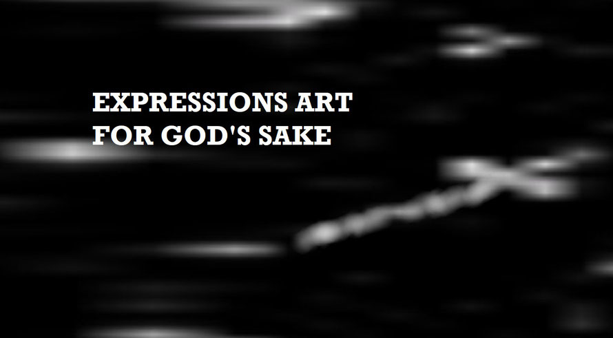 Expressions Art for God’s Sake - Based on the idea that if there is art for art’s sake, then there must be expressions art for God’s sake