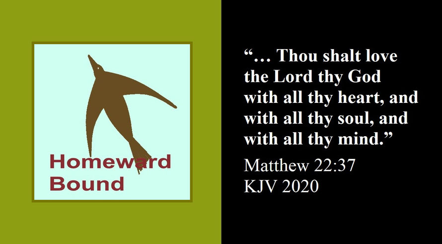 Faith Expression Artwork about Loving God – the greatest commandment – and Bible Verse Mark 12:30 (H) - “… Thou shalt love the Lord thy God with all thy heart, and with all thy soul, and with all thy mind.” / “Homeward Bound”