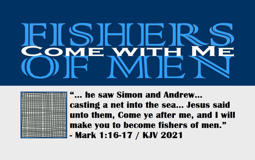 Mark 1:16-17 – FISHERS OF MEN – COME WITH ME; “… he saw Simon and Andrew… casting a net into the sea… Jesus said unto them, Come ye after me, and I will make you to become fishers of men.” - Mark 1:16-17