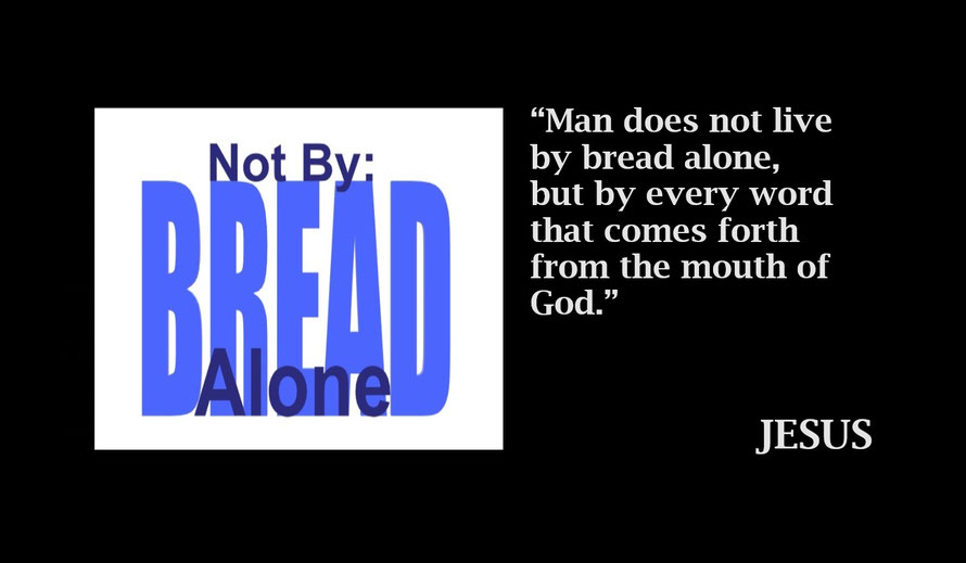 Not by Bread Alone - Jesus Matthew 4:4 - “Man does not live by bread alone, but by every word that comes forth from the mouth of God.”