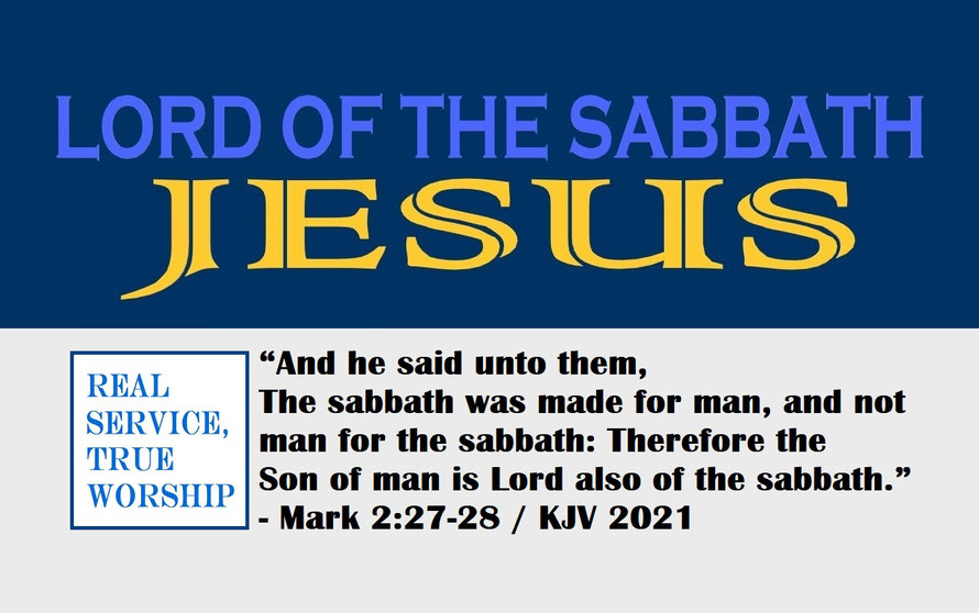 Mark 2:27-28 – LORD OF THE SABBATH – JESUS; “And he said unto them, The sabbath was made for man, and not man for the sabbath: Therefore the Son of man is Lord also of the sabbath.” - Mark 2:27-28