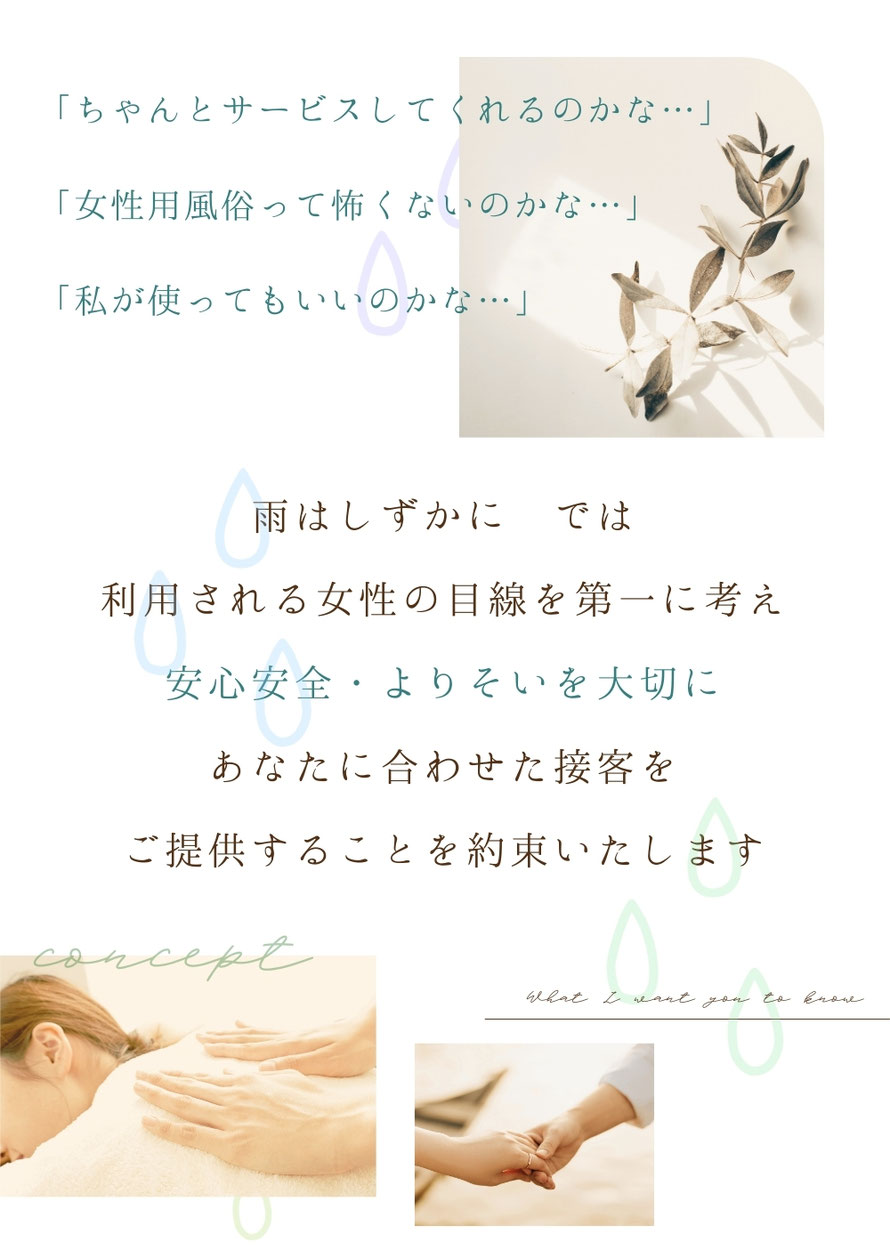 お客様の女性用風俗への不安に対し、当店では利用される女性の目線を第一に考え、安心安全・寄り添いを大切に、あなたに合わせた接客をご提供することを約束いたします
