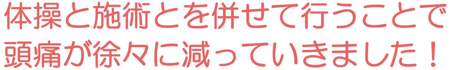 体操と施術とを併せて行うことで頭痛が徐々に減っていきました
