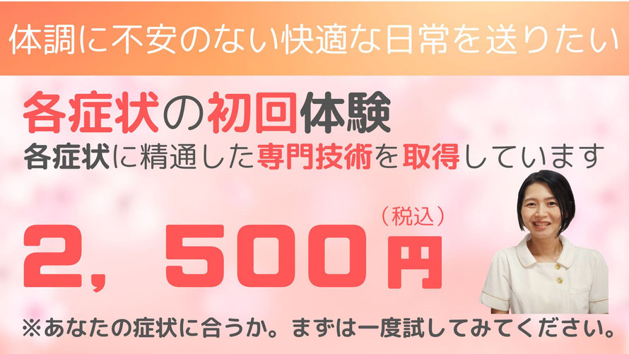 各症状の初回体験　各症状に精通した専門技術を取得しています。2500円（税込）