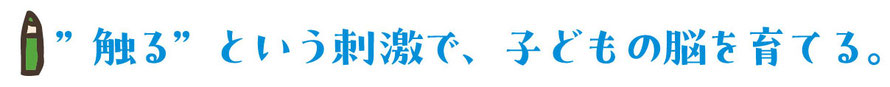 ”触る”という刺激で、子どもの脳を育てる。