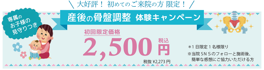 産後の骨盤調整キャンペーン　専属のお子様の見守り付き 初回限定価格2,500円 ※当院SＮＳのフォローと施術後、簡単な感想にご協力いただける方」へ