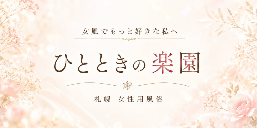 札幌 女性用風俗 女風　ひとときの楽園　女風でもっと好きな私へ